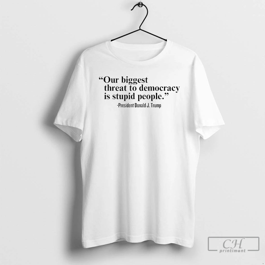 Classic Our Single Biggest Threat To Democracy Is Stupid People Trump T Shirts