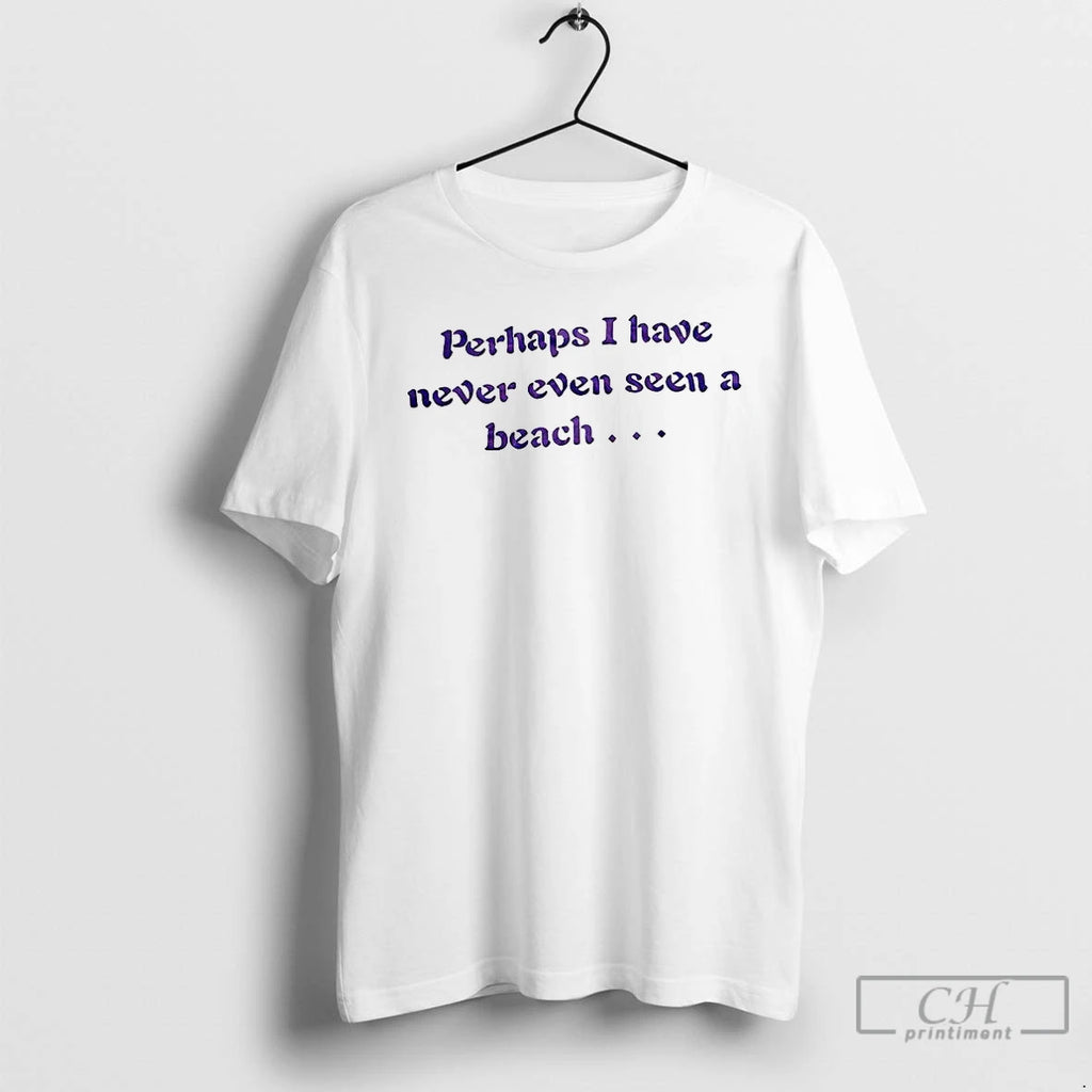 Classic Perhaps I Have Never Even Seen A Beach T Shirts