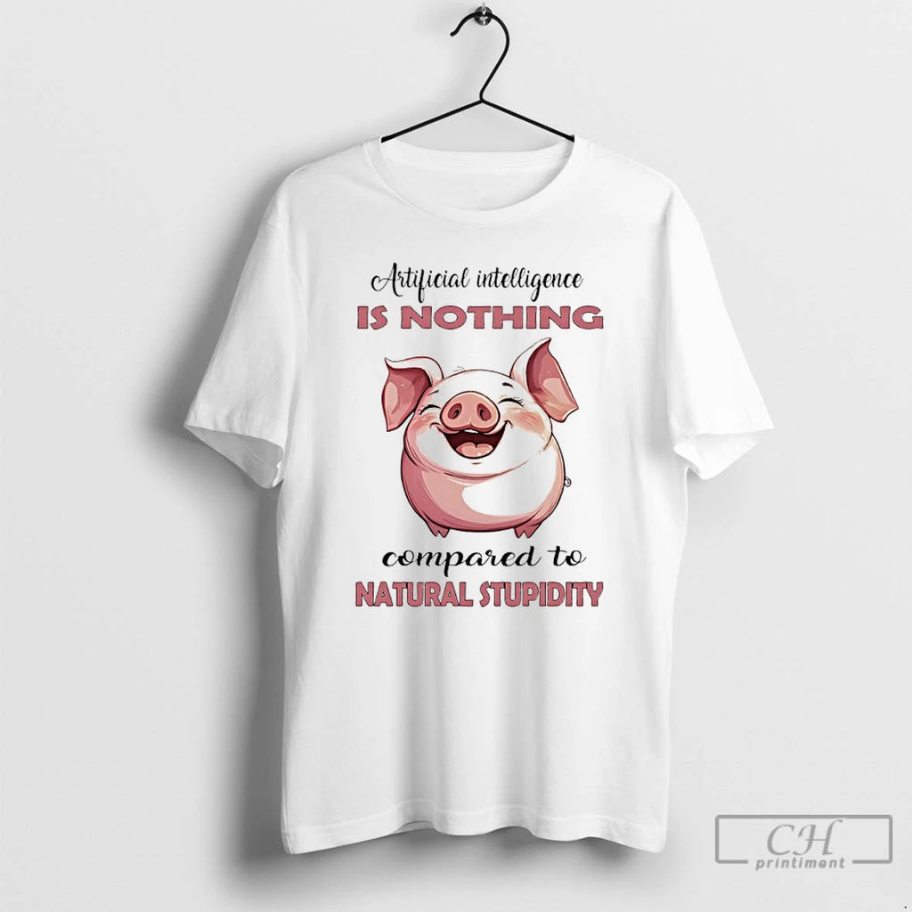 Classic Pig Artificial Intelligence Is Nothing Compared To Natural Stupidity T Shirts