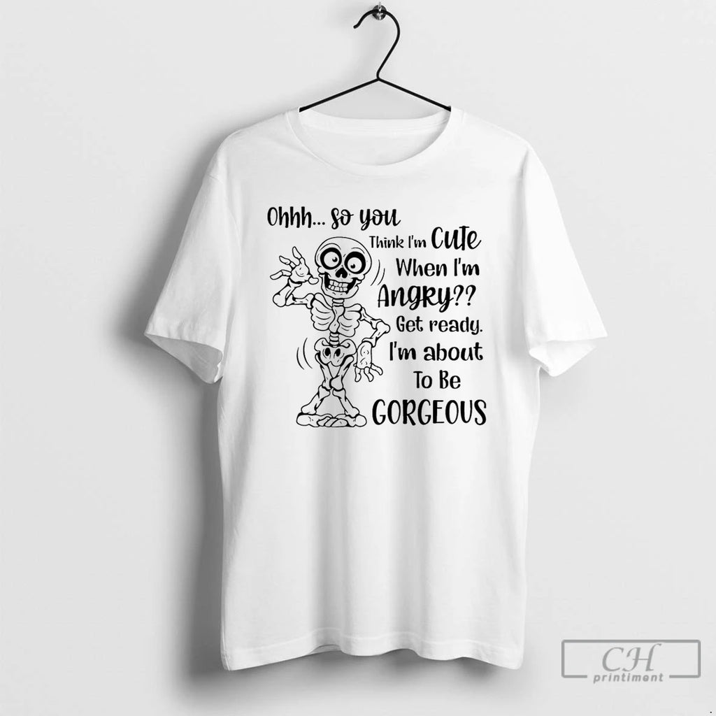 Classic Skeleton Ohhh So You Think I Am Cute When Im Angry Get Ready