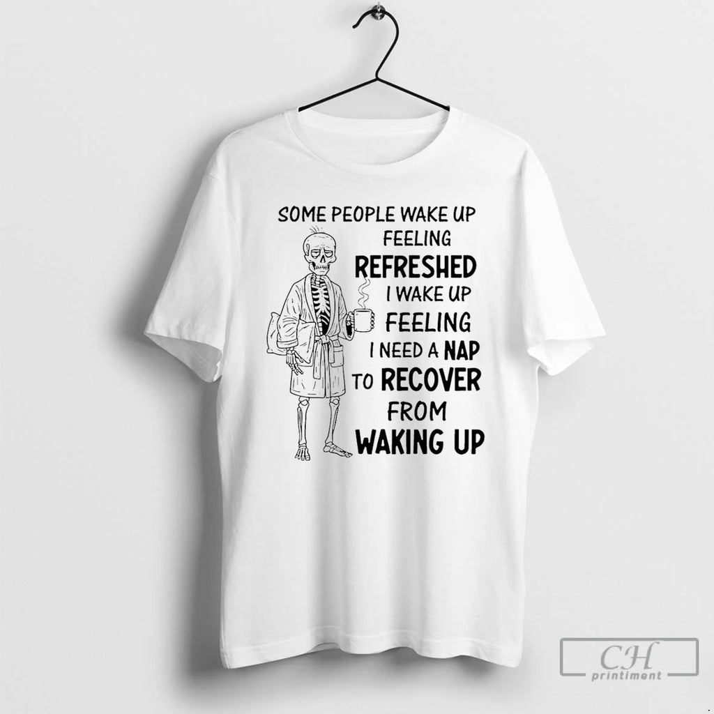 Classic Skeleton Some People Wake Up Feeling Refreshed I Wake Up Feeling T Shirts