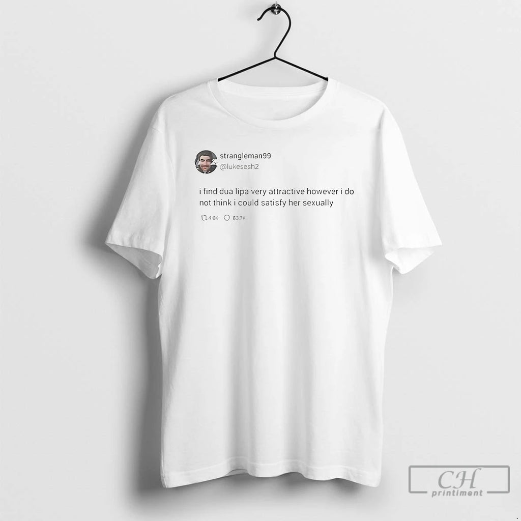 Classic Strangleman99 Tweet I Find Dua Lipa Very Attractive However T Shirts