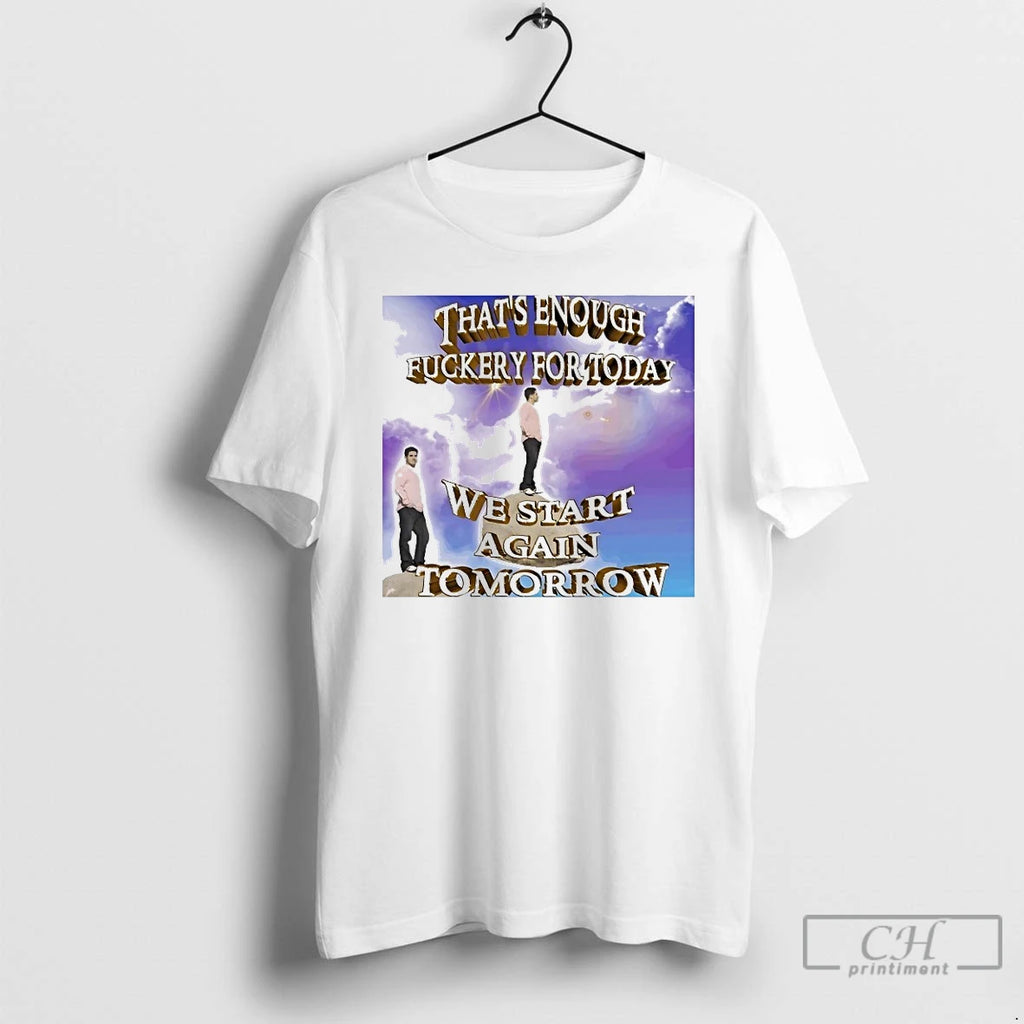 Classic Thats Enough Fuckery For Today We Start Again Tomorrow T Shirts