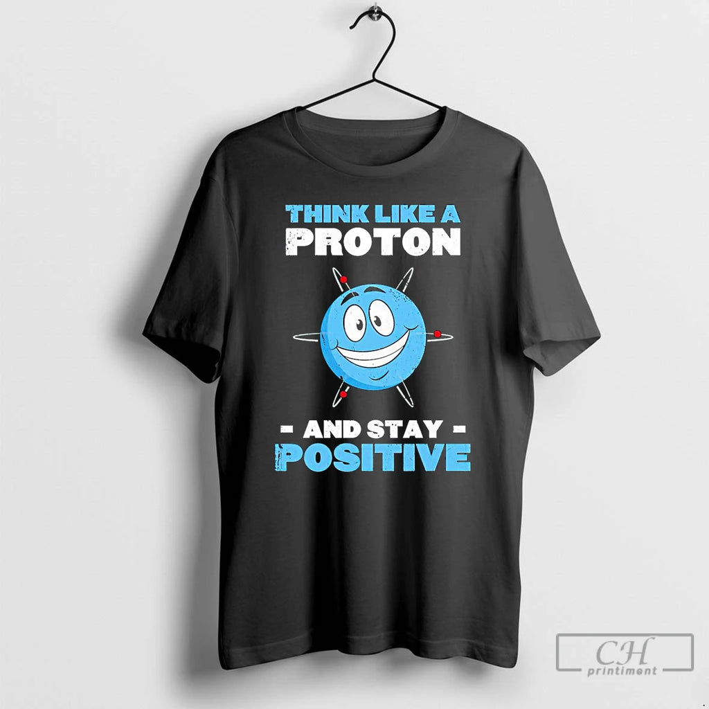 Classic Think Like A Proton And Stay Positive T Shirts Hoodie Longsleeve