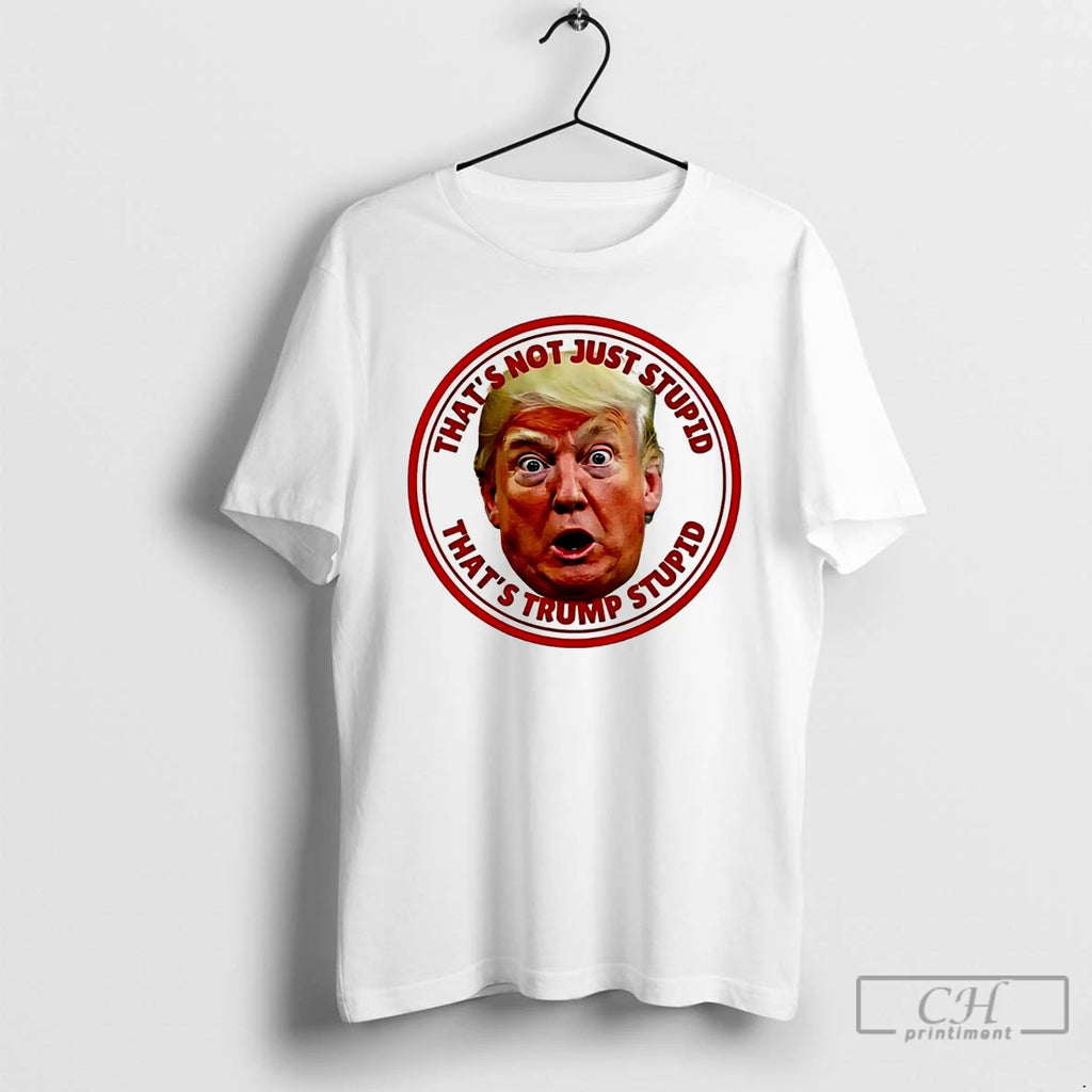 Classic Trump Face Thats Not Just Stupid Thats Trump Stupid T Shirts Hoodie Longsleeve