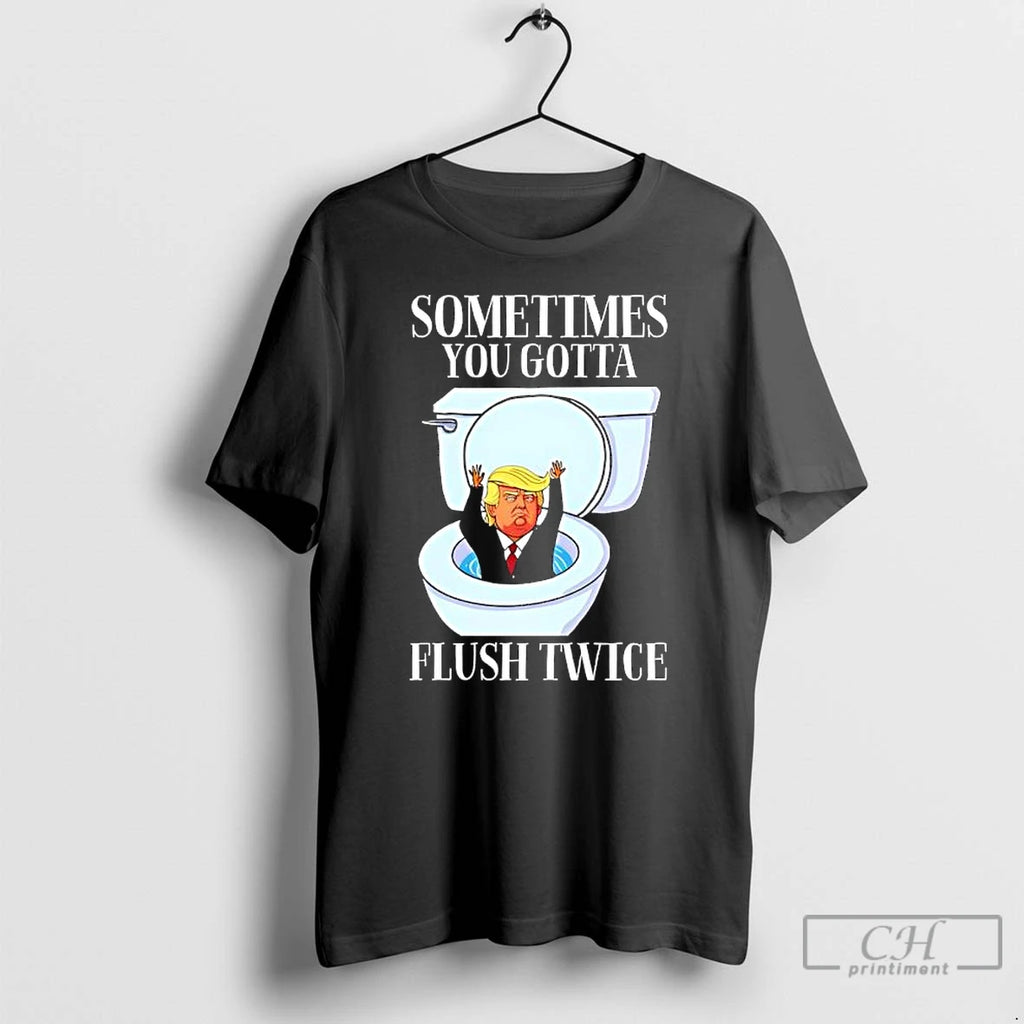 Classic Trump Toilet Sometimes You Gotta Flush Twice T Shirts