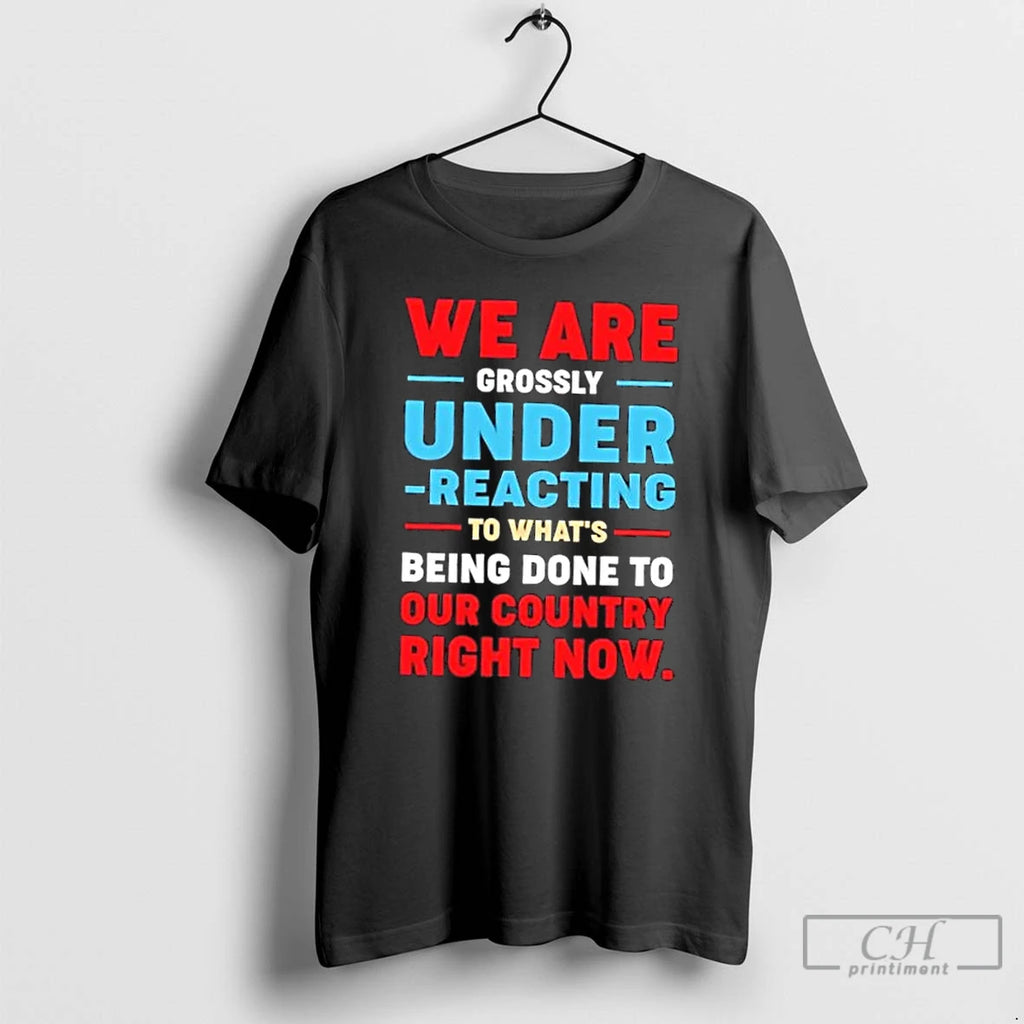 Classic We Are Grossly Under Reacting To Whats Being Done To Our To Our Country