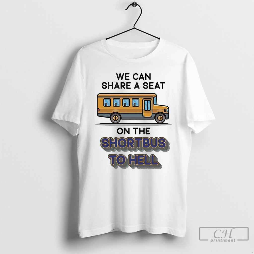 Classic We Can Share A Seat On The Short Bus To Hell T Shirts
