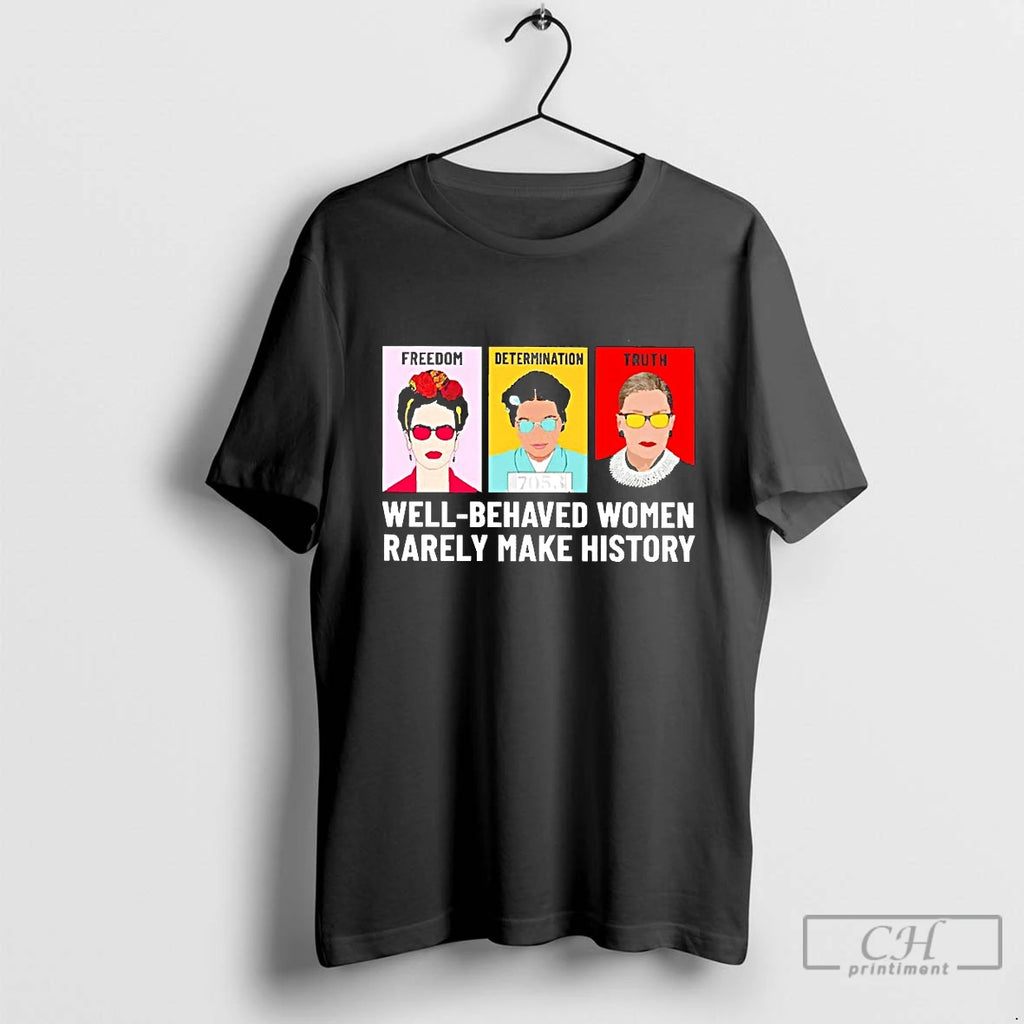 Classic Well Behaved Women Rarely Make History Fdt Freedom Determination Truth Blackshirt T Shirts