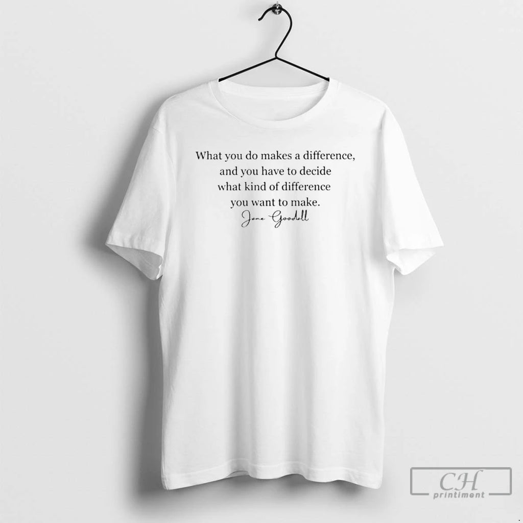 Classic What You Do Makes A Difference Jane Goodall Quote T Shirts Hoodie Longsleeve