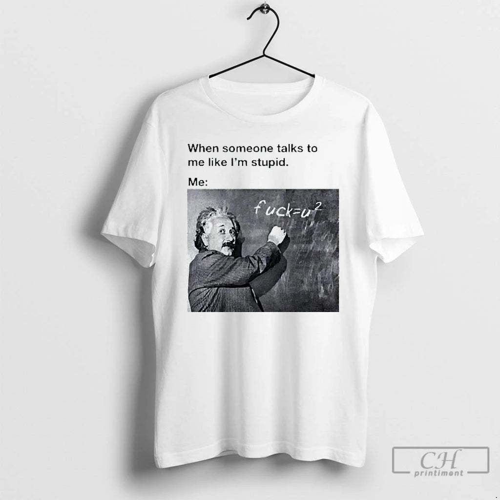 Classic When Someone Talks To Me Like Im Stupid Me Albert Einstein Mens White Tee