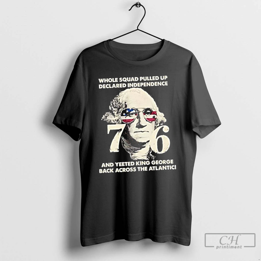 Classic Whole Squad Pulled Up Declared Independence And Yeeted King George Washington T Shirts
