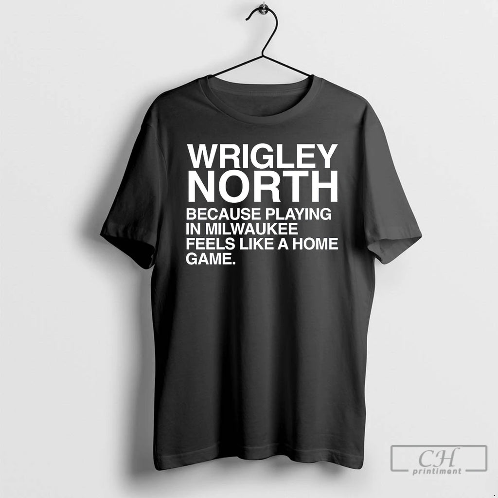Classic Wrigley North Because Playing In Milwaukee Feels Like A Home Game T Shirts