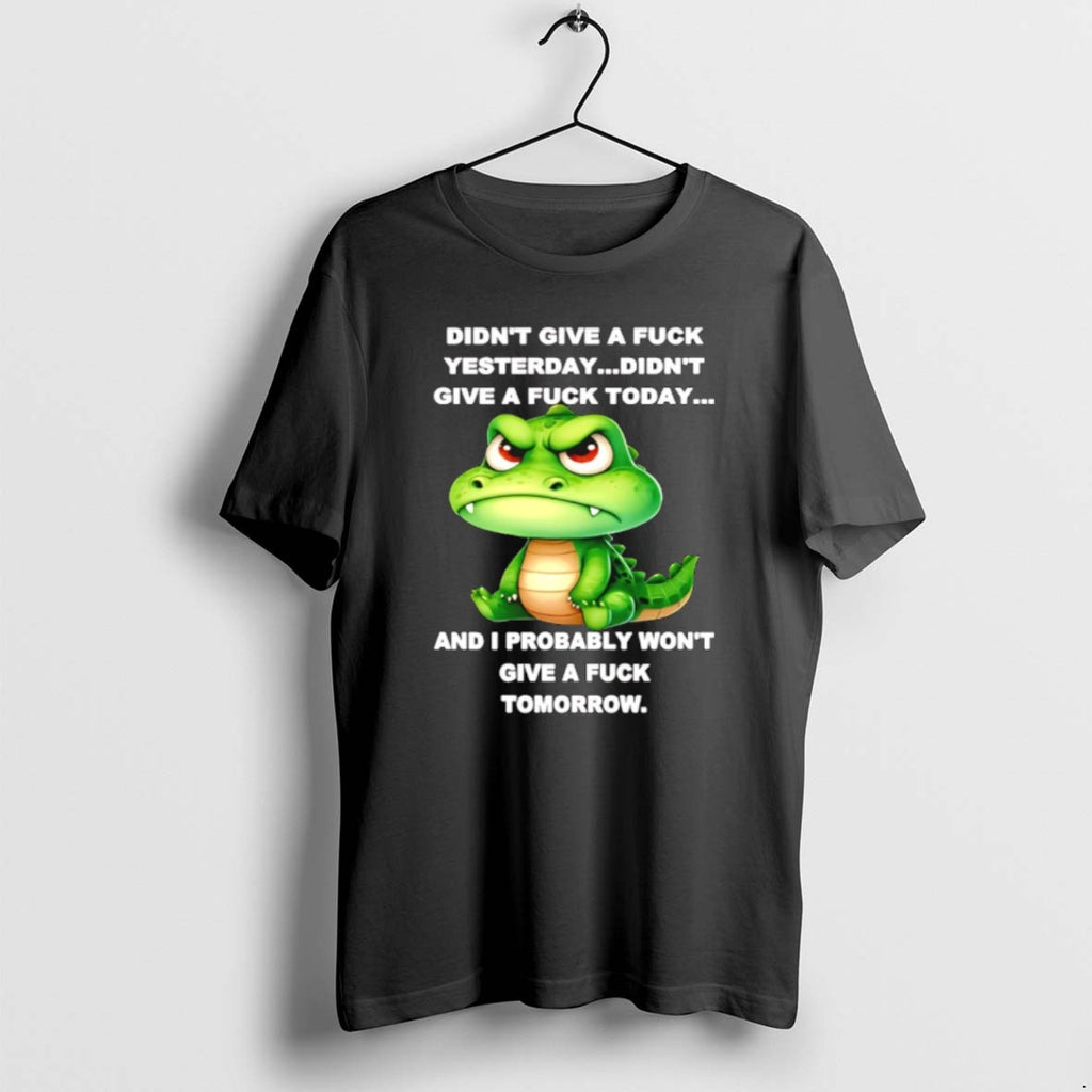 Crocodile Didnt Give A Fuck Yesterday Didnt Give A Fuck Today T Shirts