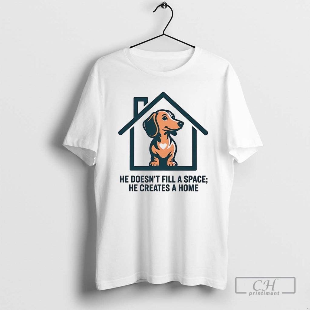 Dachshund He Doesnt Fill A Space He Creates A Home T Shirts