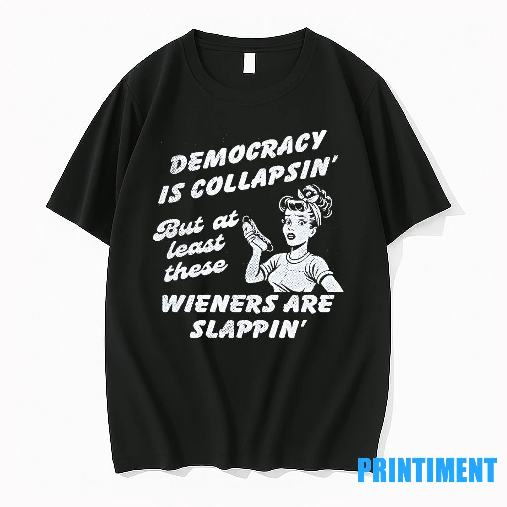 Democracy Is Collapsin But At Least These Wieners Are Slappin Tshirts Sweater
