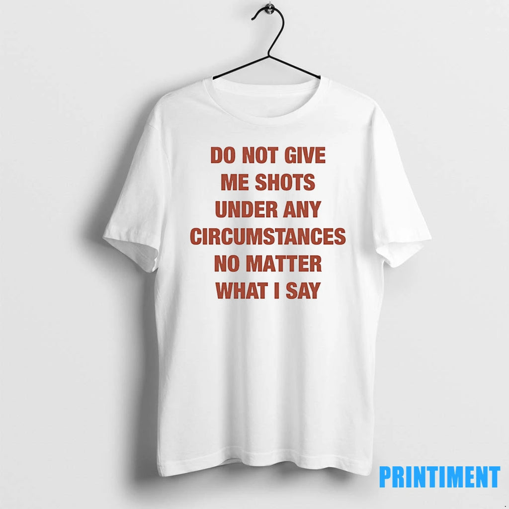 Do Not Give Me Shots Under Any Circumstances No Matter What I Say Tshirts Sweater