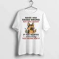 Dog Maybe I Was Raised Wrong But I Was Taught If You Wanted Something You