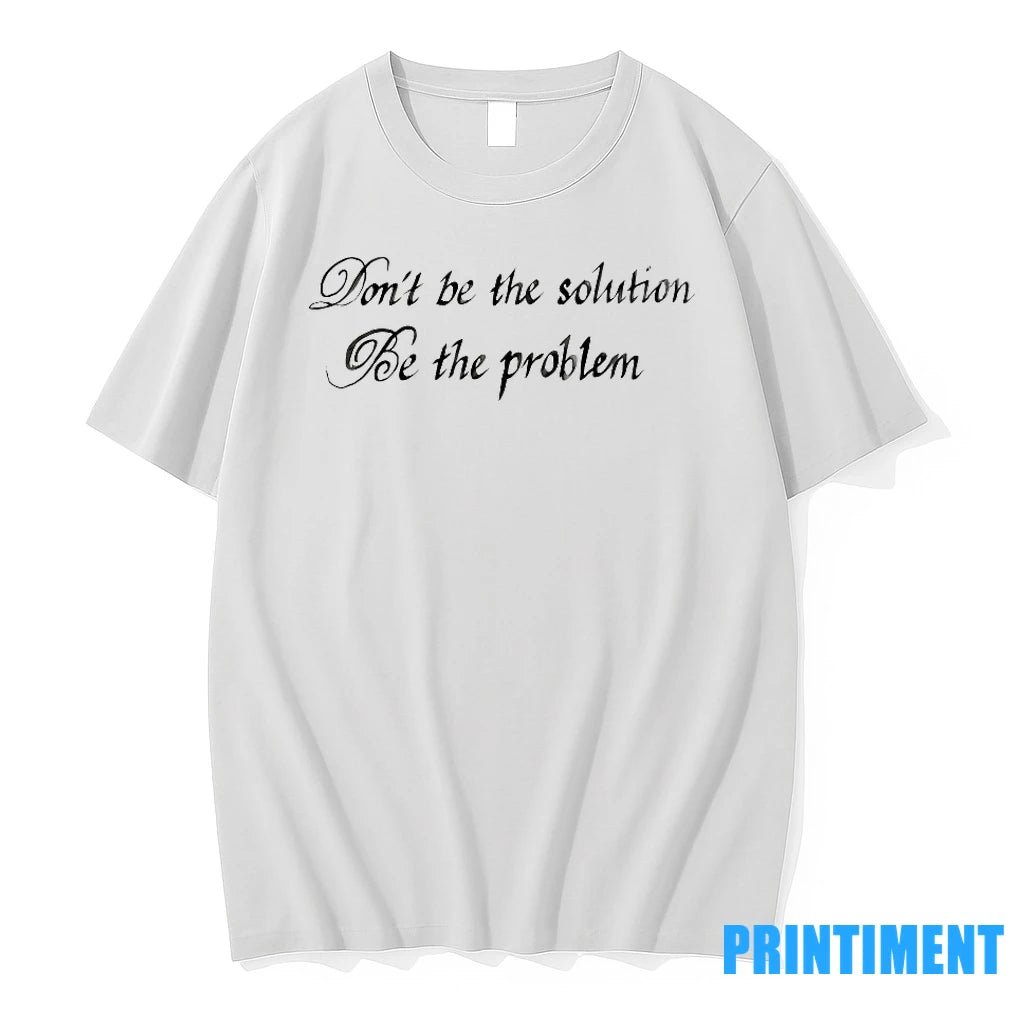 Dont Be The Solution Be The Problem Tshirts Sweater