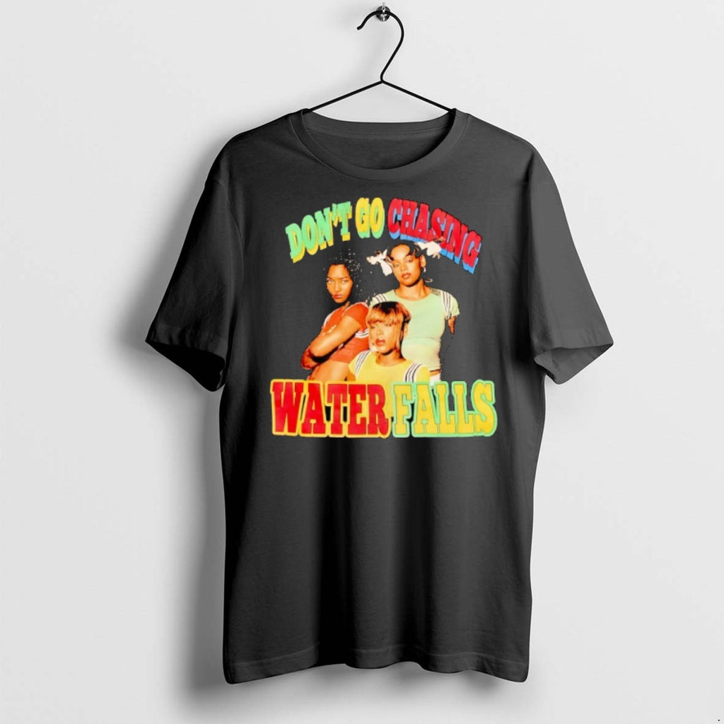 Dont Go Chasing Waterfalls T Shirts