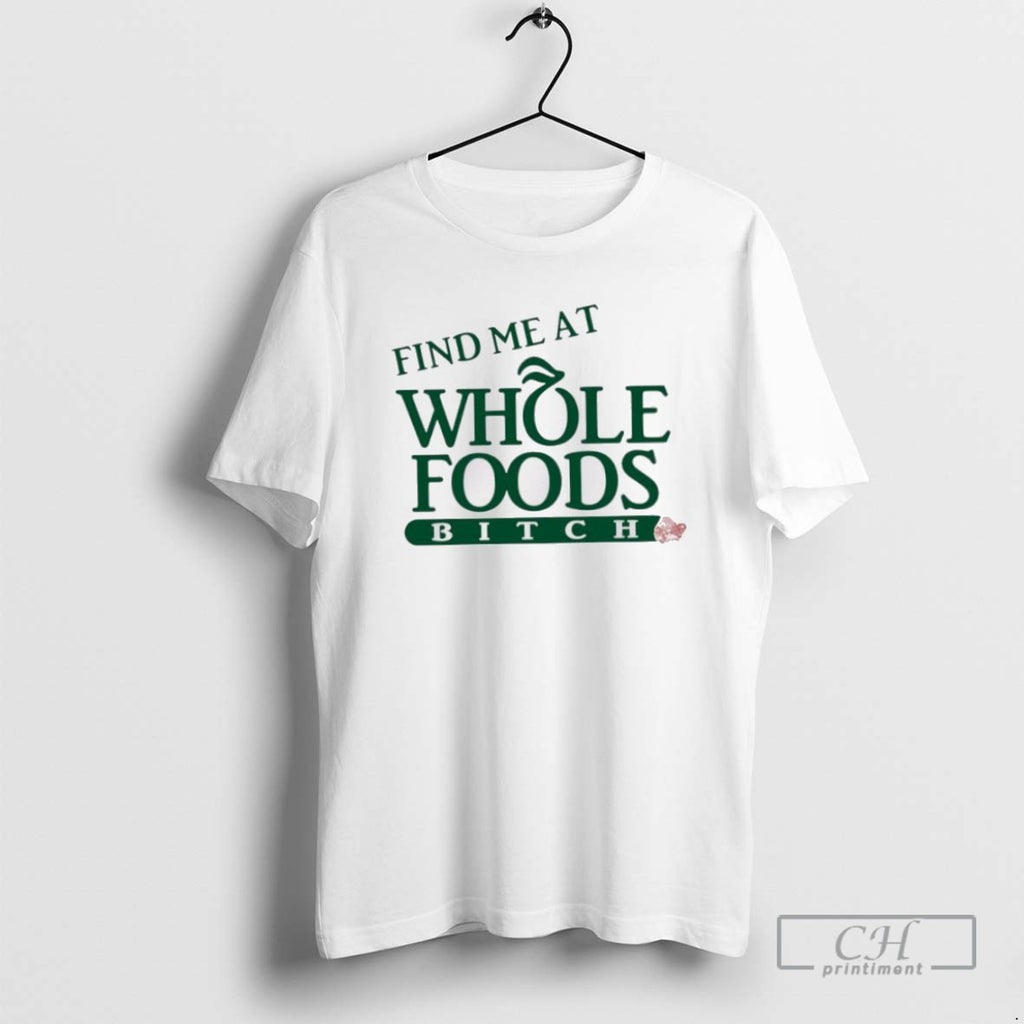 Find Me At Whole Foods Bitch T Shirts