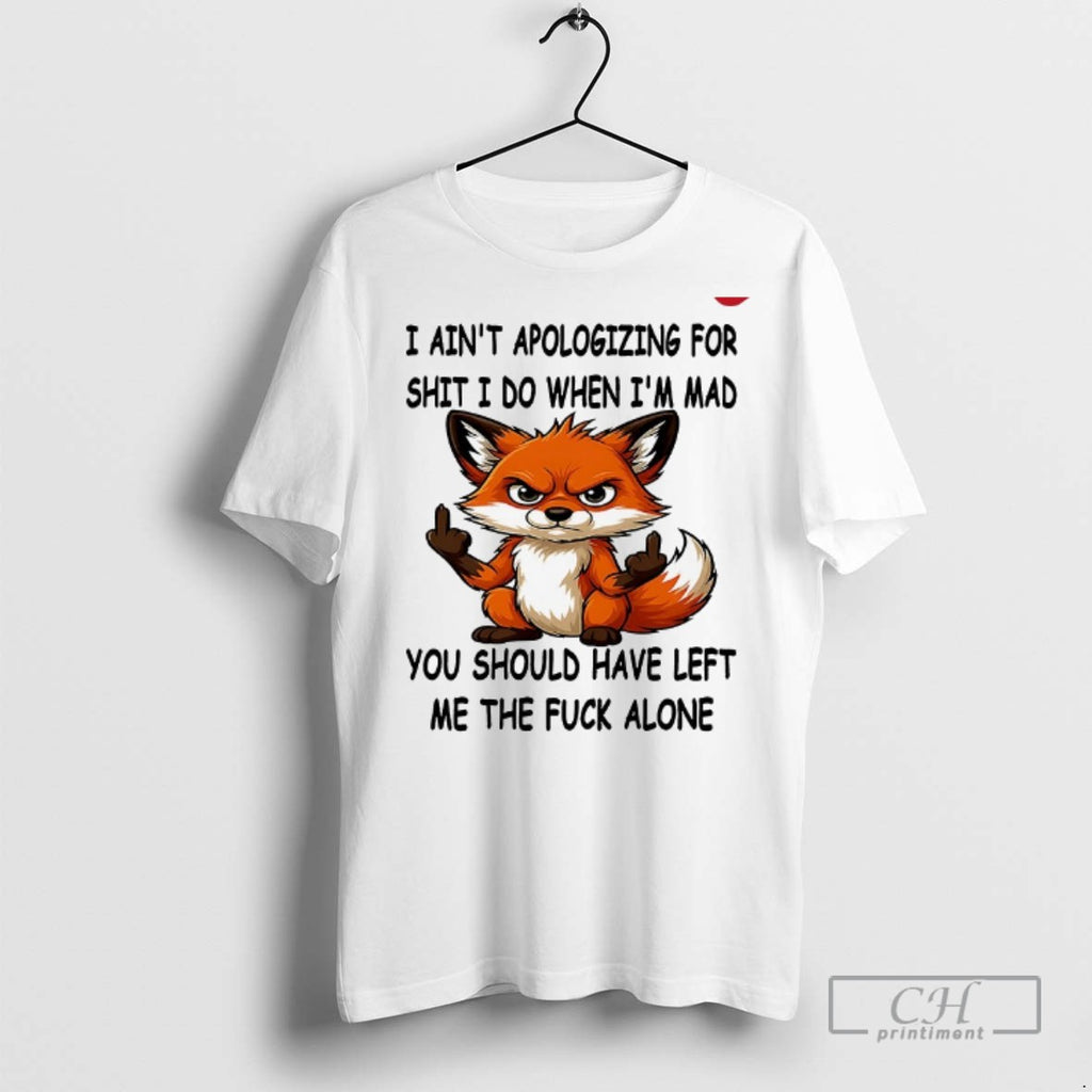 Fox I Aint Apologizing For Shit I Do When Im Mad T Shirts