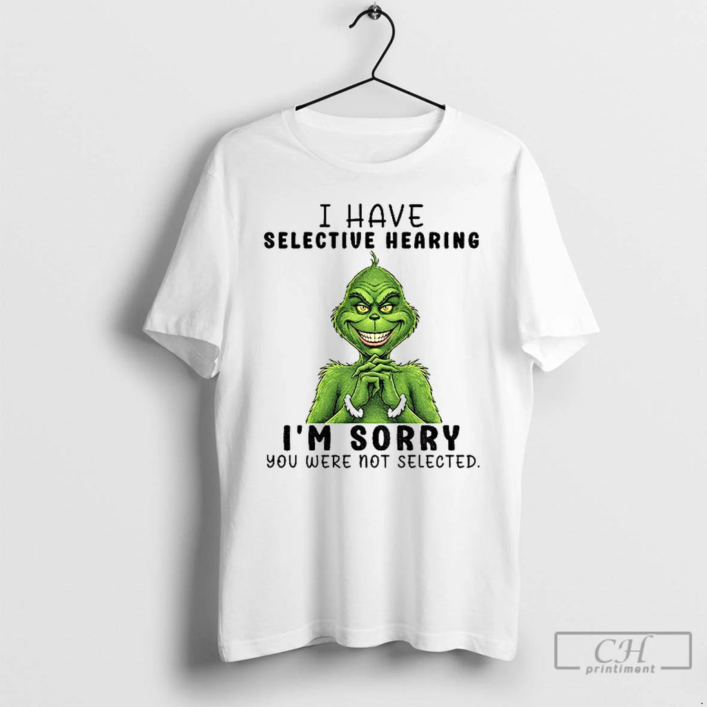 Funny Grinch I Have Selective Hearing Im Sorry You Were Not Selected Christmas T Shirts