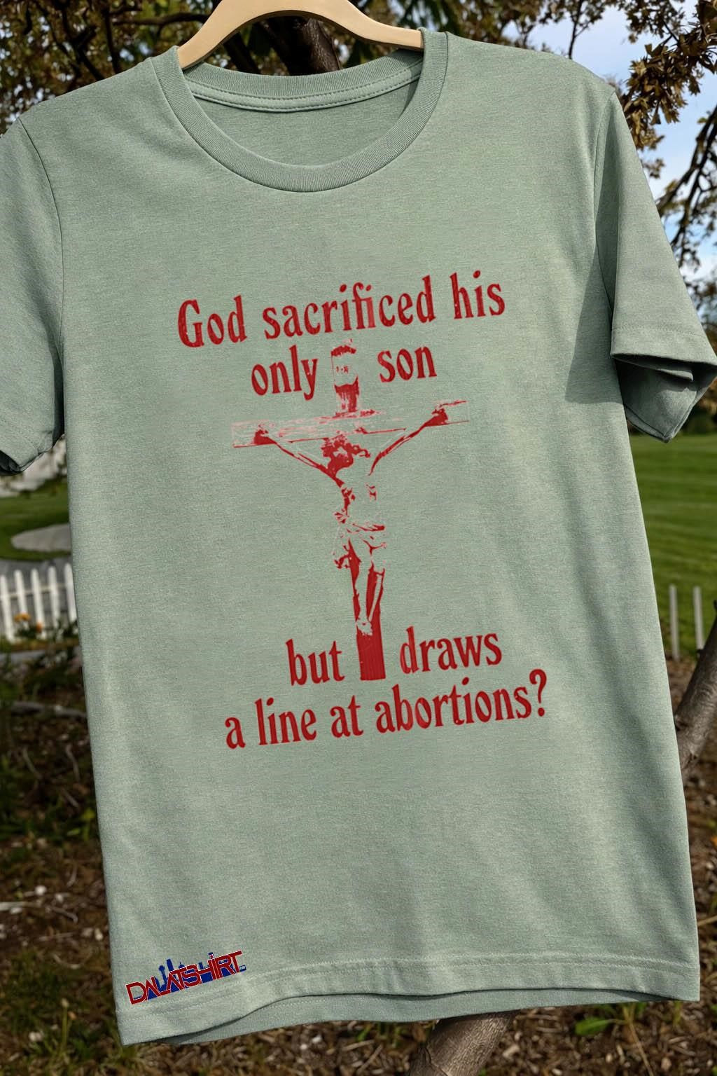 God sacrificed his only son but draws a line at abortions shirt