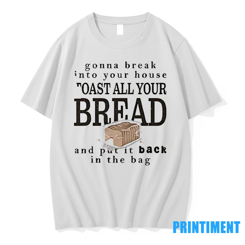 Gonna Break Into Your House Toast All Your Bread Tshirts Sweater