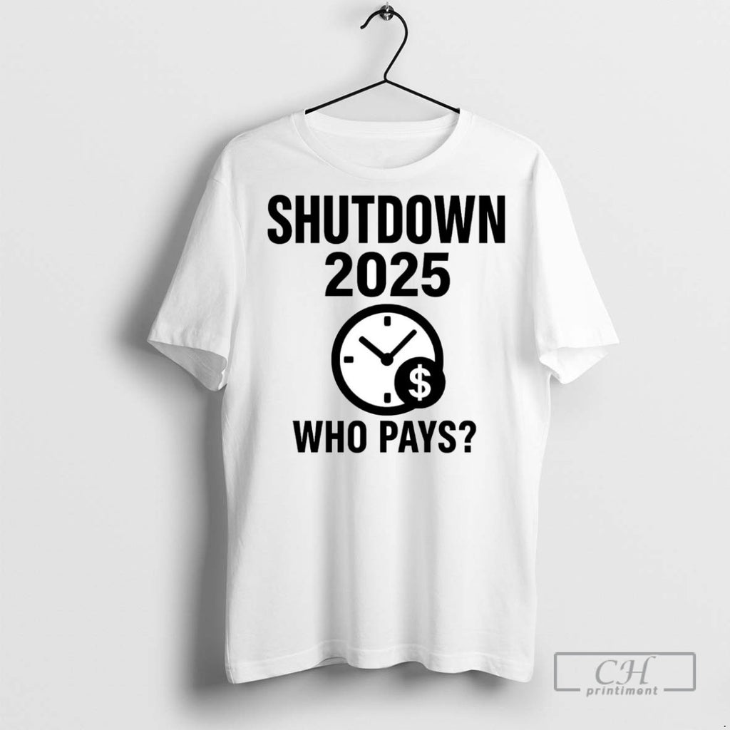 Government Shutdown 2025 Who Pays T Shirts