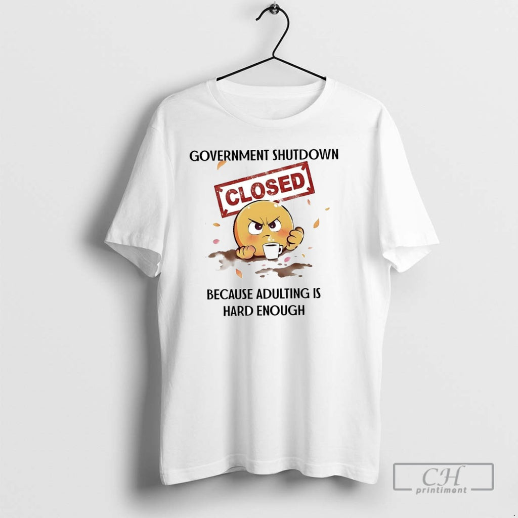 Government Shutdown Closed Because Adulting Is Hard Enough T Shirts