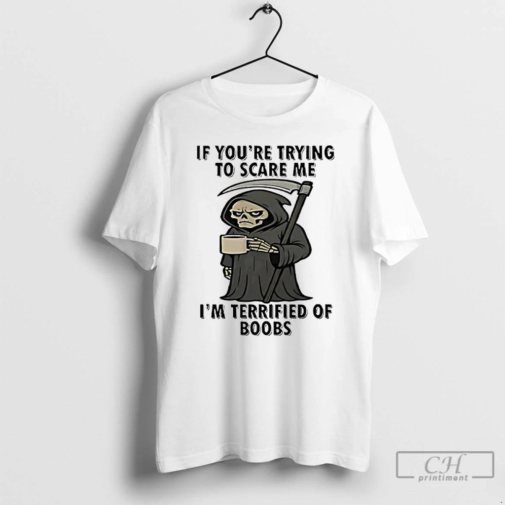 Grim Reaper If Youre Trying To Scare Me Im Terrified Of Boobs T Shirts