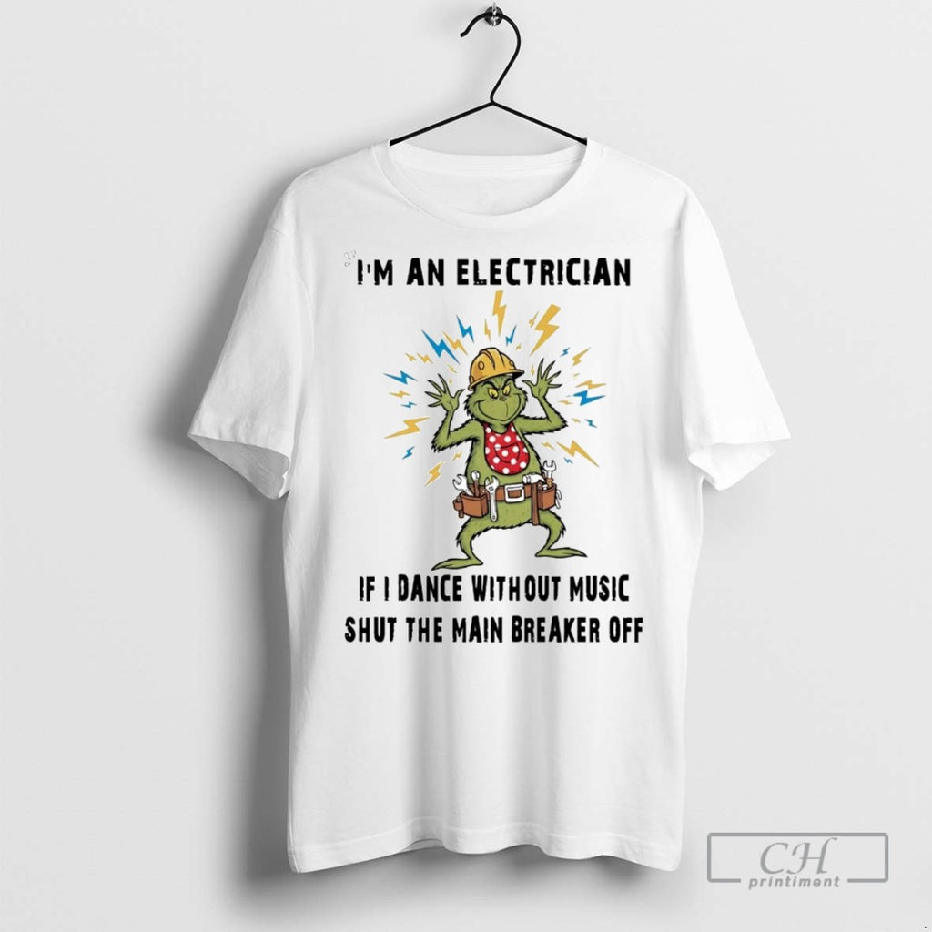 Grinch Im An Electrician If I Dance Without Music T Shirts