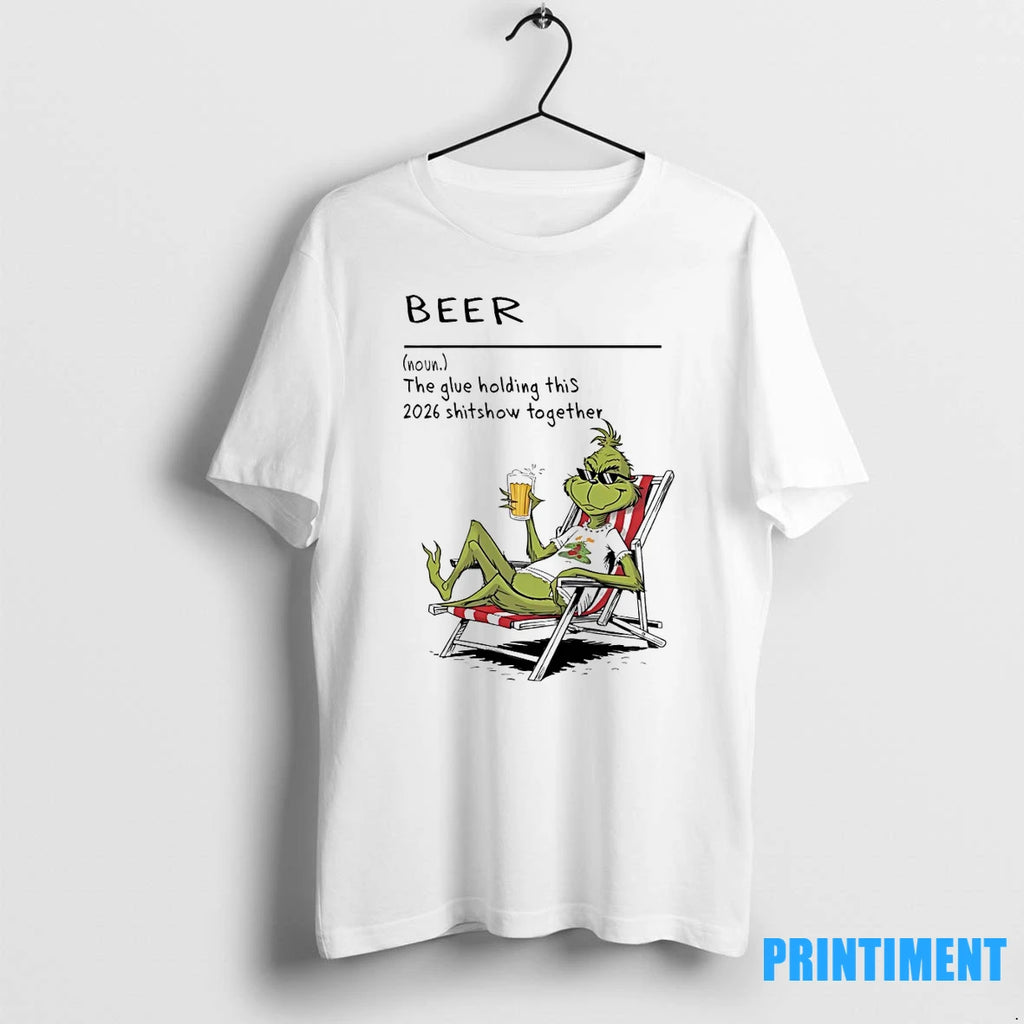Grinch Beer The Glue Holding This 2026 Shitshow Together Tshirts Sweater