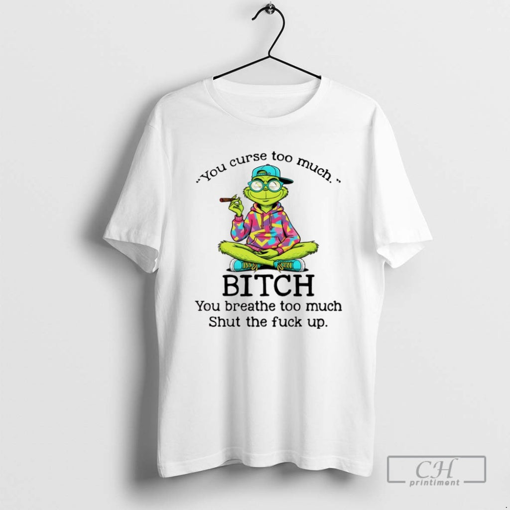 Grinch Smoking You Curse Too Much Bitch You Breathe Too Much Shut The Fuck Up