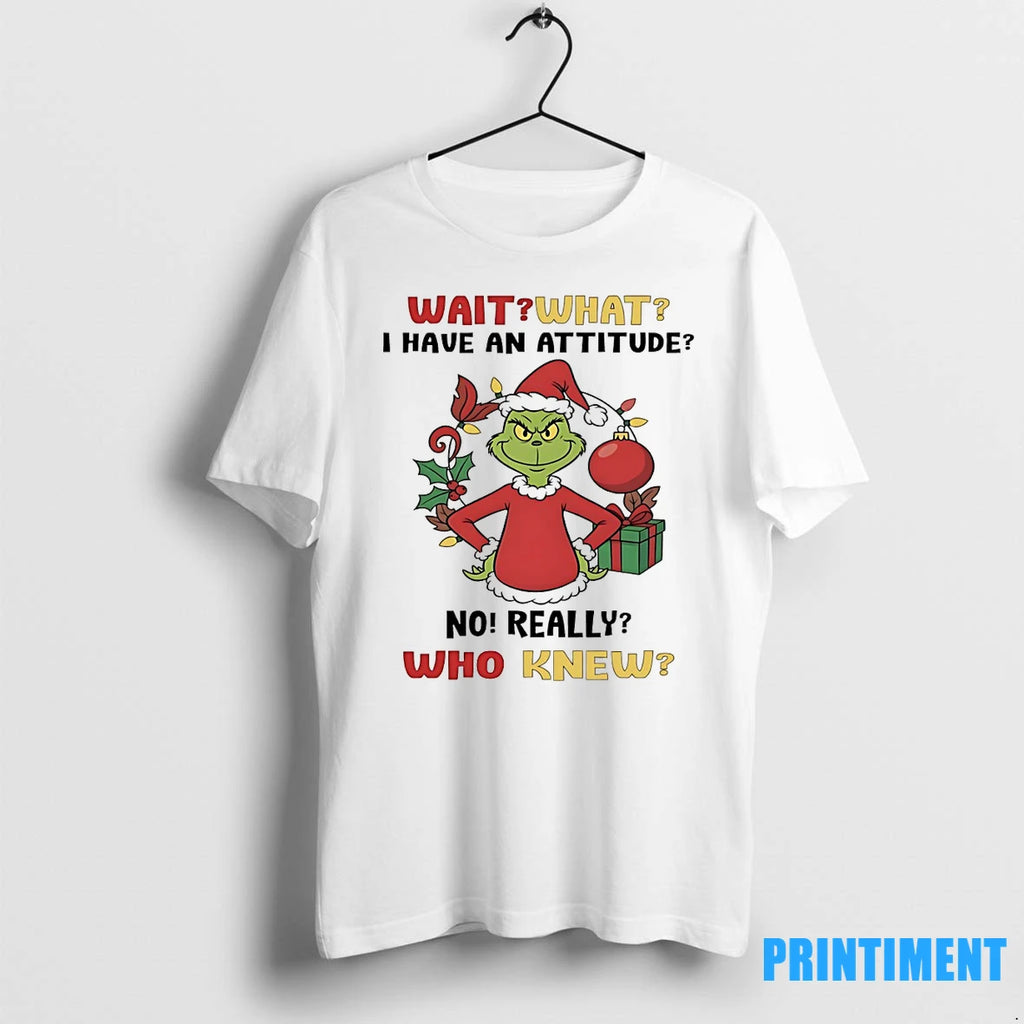 Grinch Wait What I Have An Attitude No Really Who Knew Christmas Tshirts Sweater