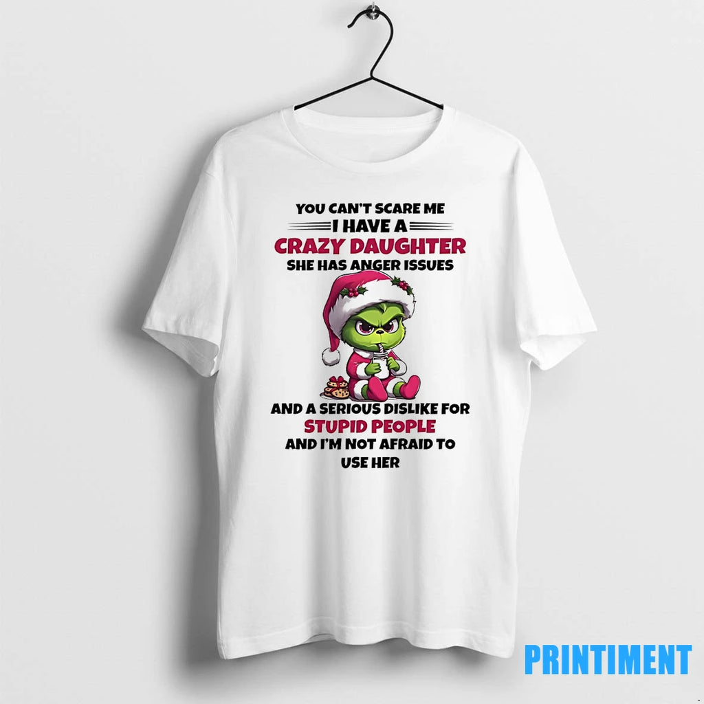Grinch You Cant Scare Me I Have A Crazy Daughter She Has Anger Issues And