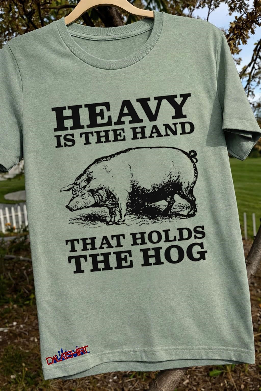 Heavy Is The Hand That Holds The Hog shirt