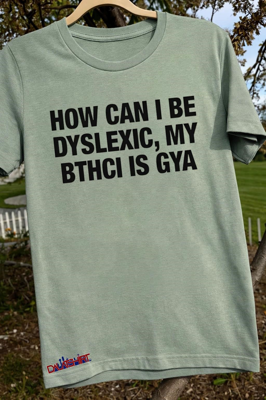 How Can I Be Dyslexic My Bthci Is Gya shirt