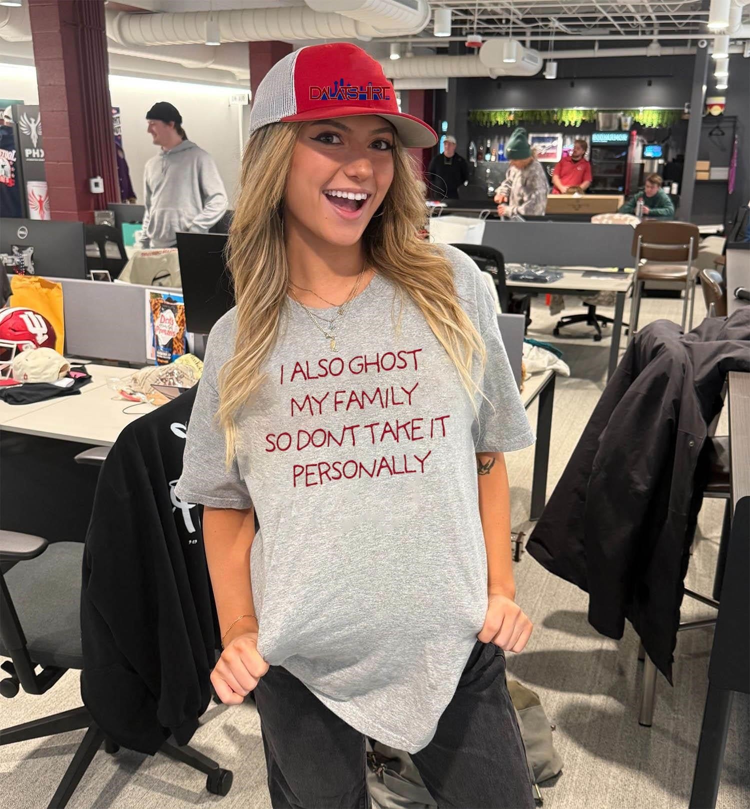 I Also Ghost My Family So Don’t Take It Personally shirt