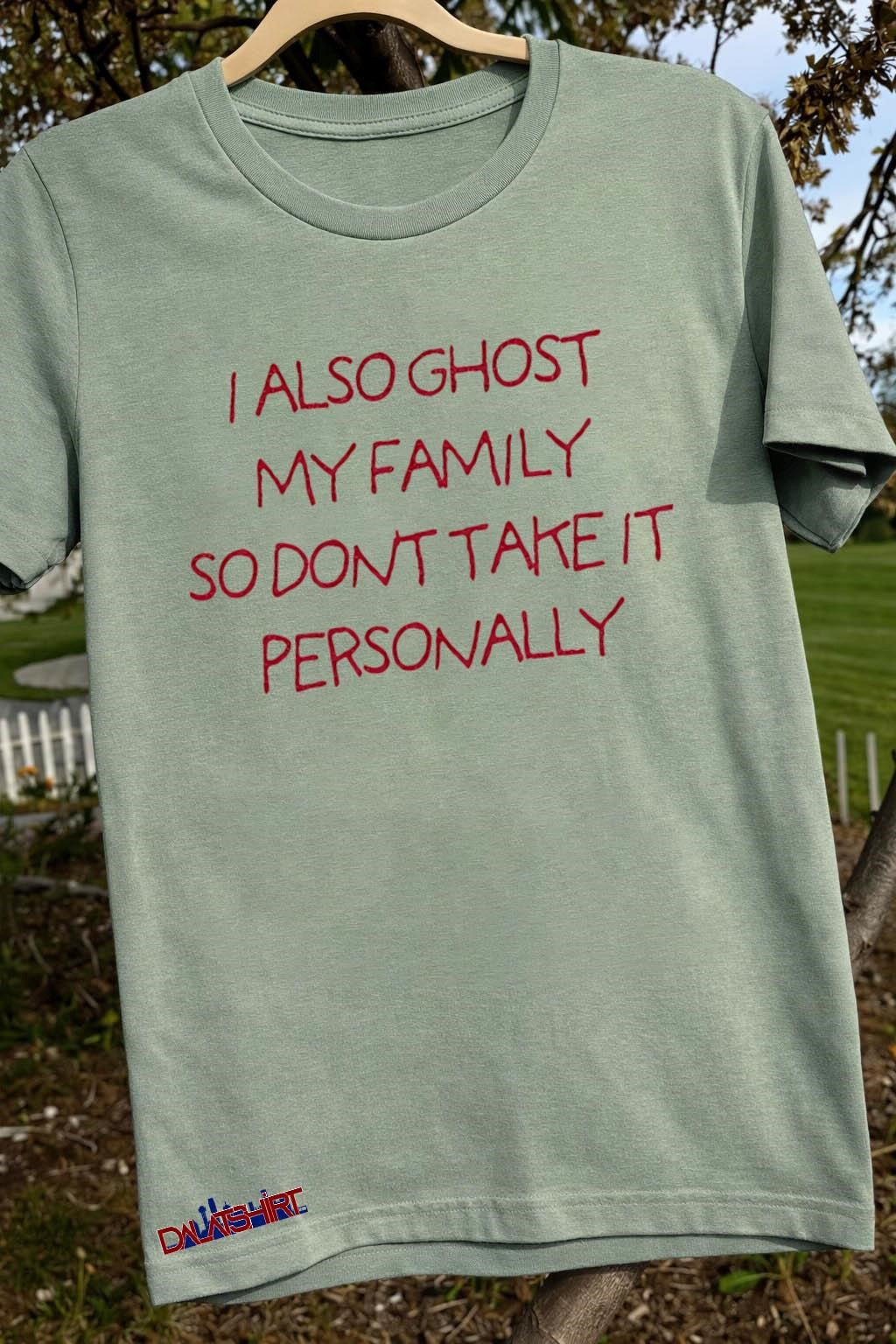 I Also Ghost My Family So Don’t Take It Personally shirt