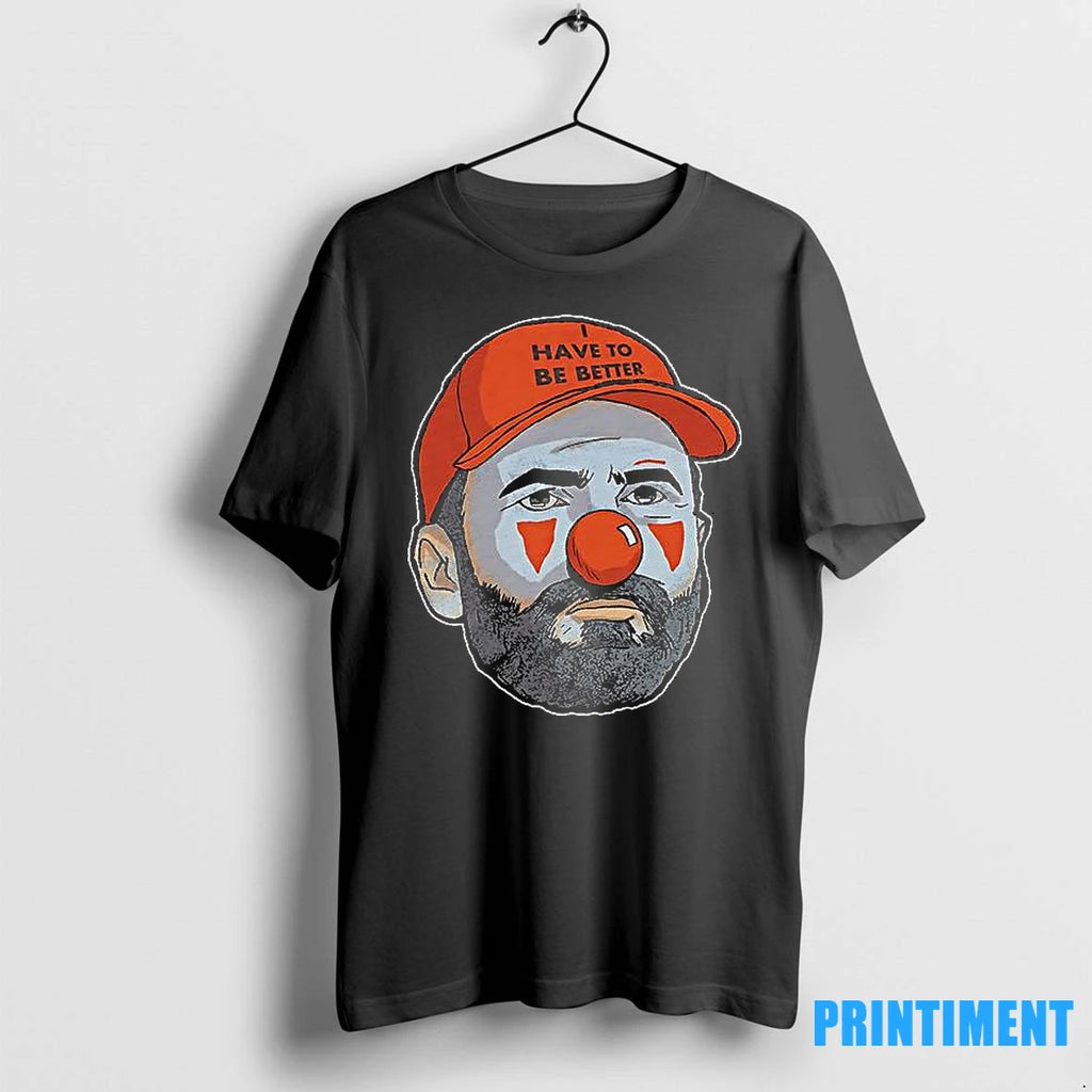 I Have To Be Better Browns Clown Tshirts Sweater