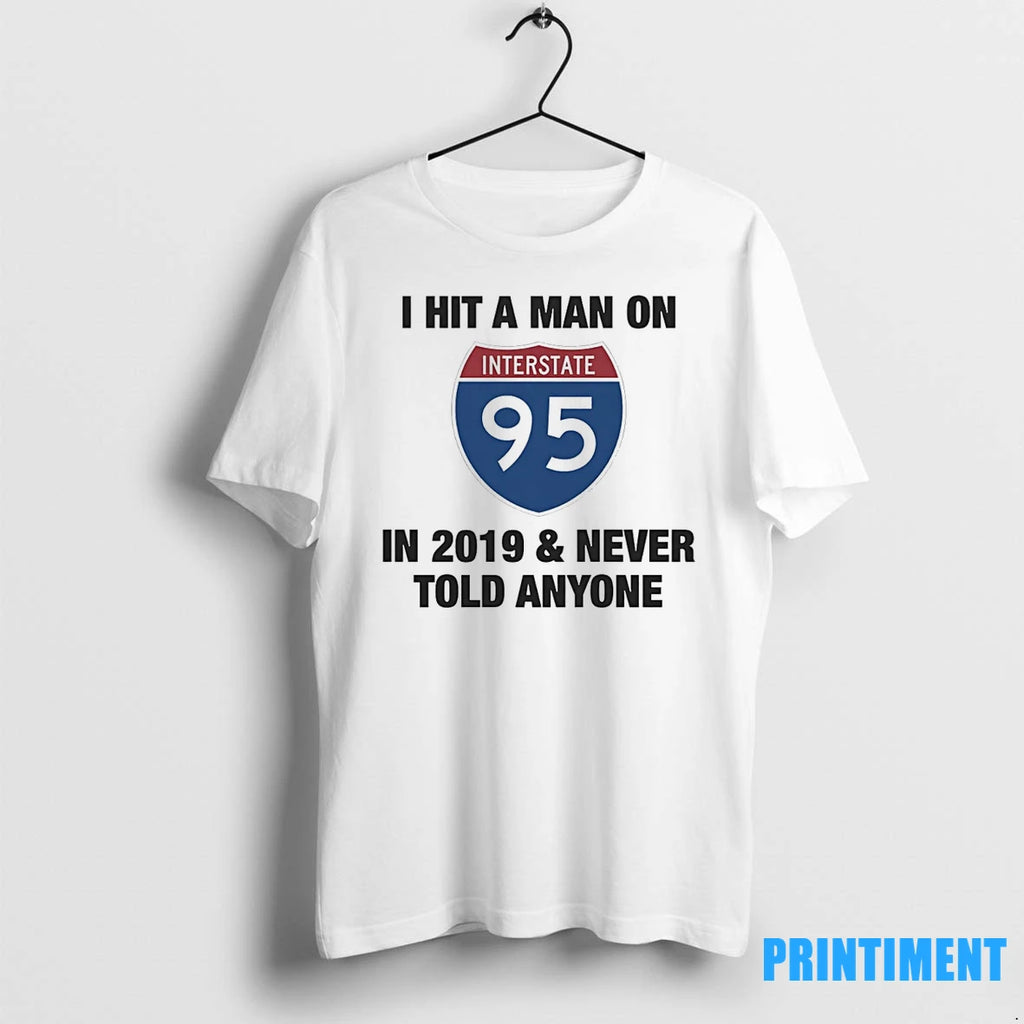 I Hit A Man On I 95 In 2019 And Never Told Anyone Tshirts Sweater