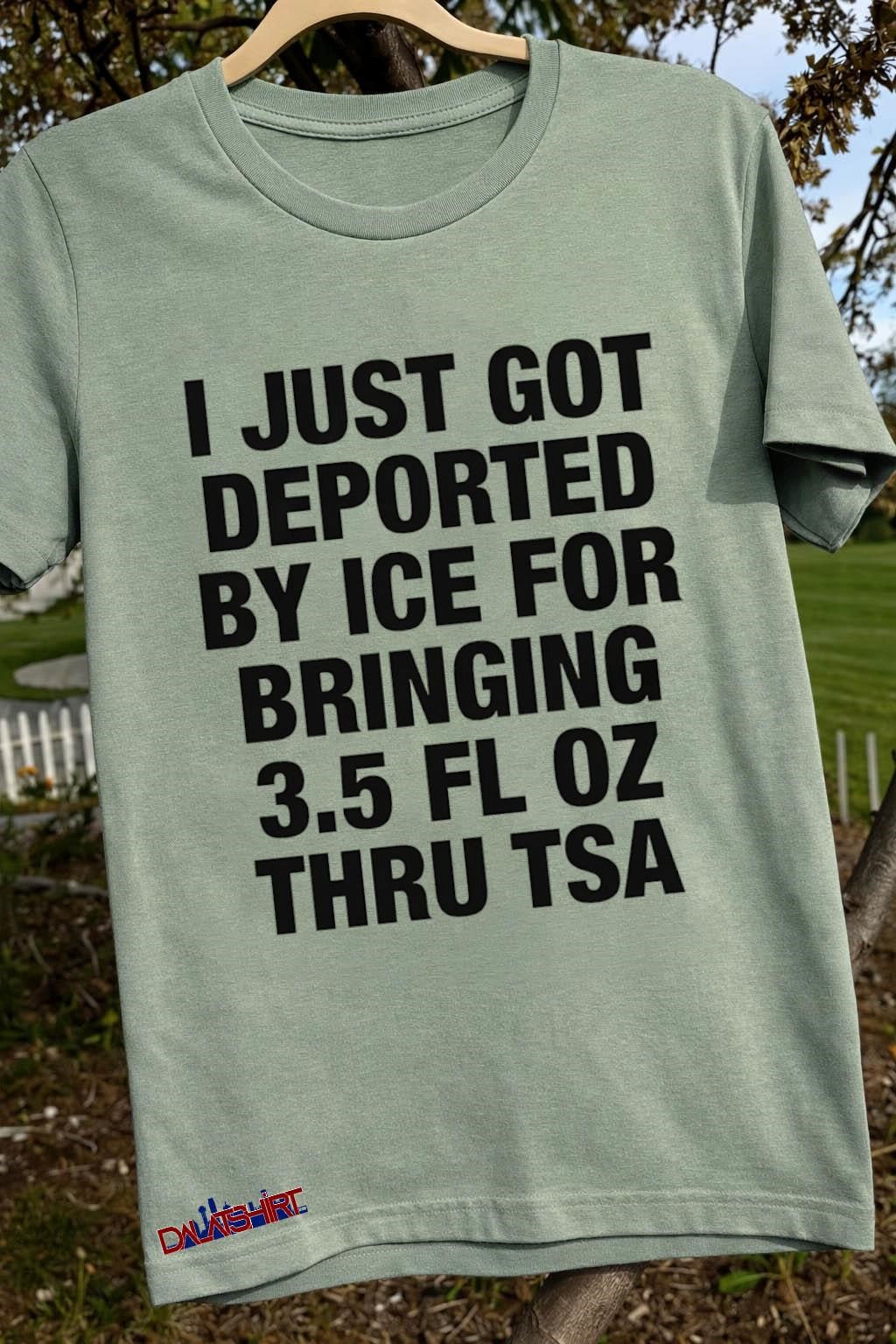I Just Got Deported By ICE For Bringing 3.5 Fl Oz Thru TSA shirt