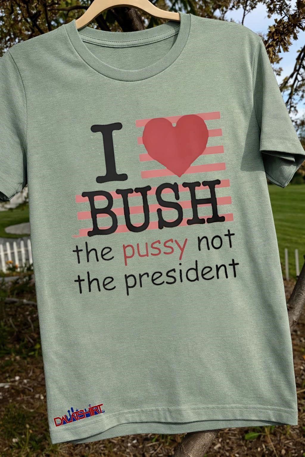 I Love Bush The Pussy Not The President Heart shirt