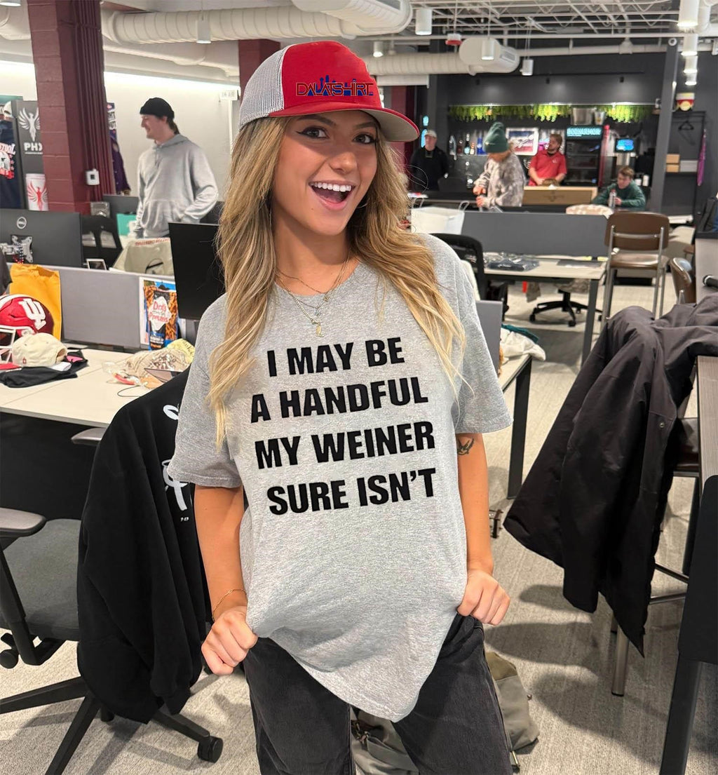 I May Be A Handful My Weiner Sure Isn’t shirt