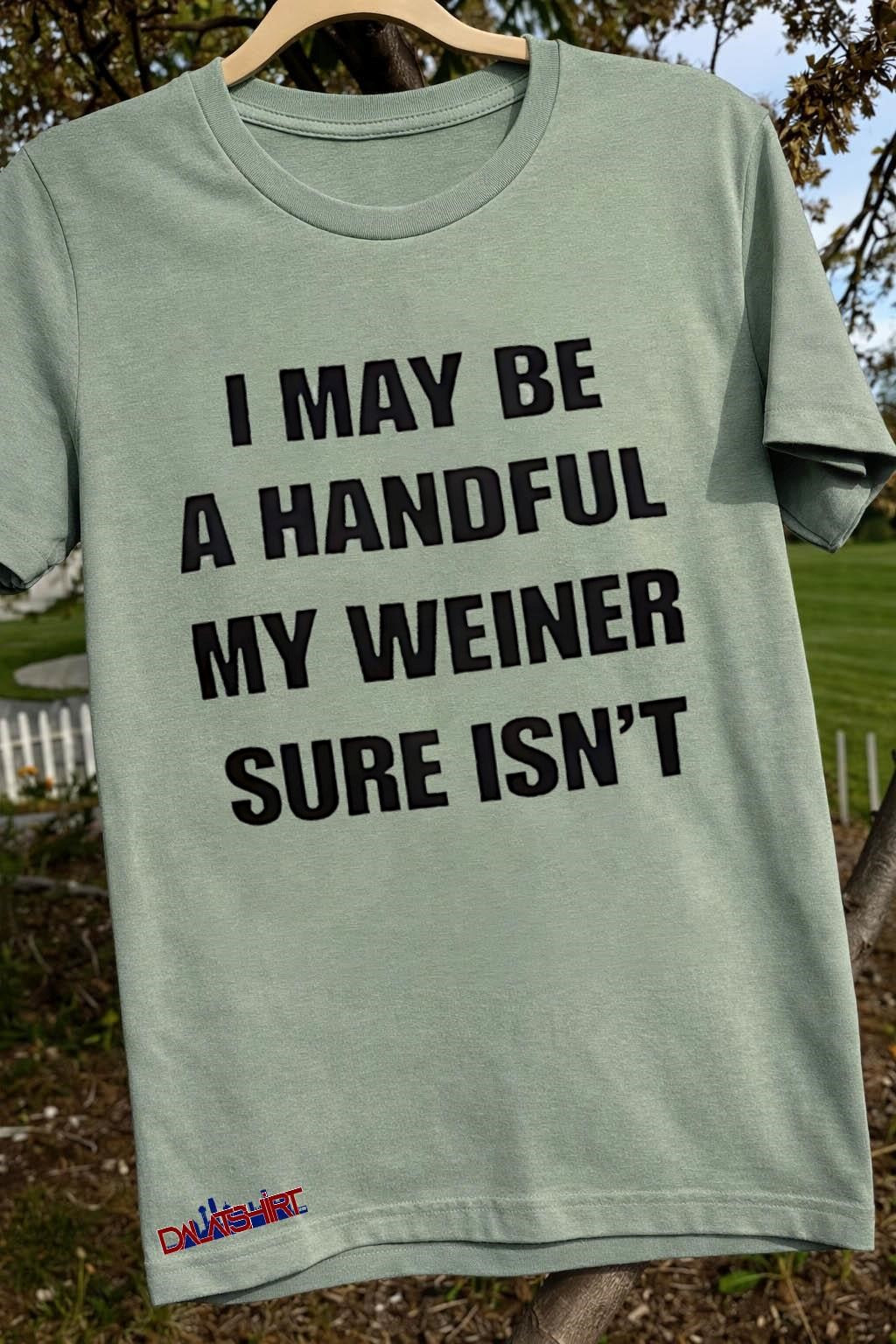 I May Be A Handful My Weiner Sure Isn’t shirt