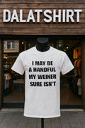 I May Be A Handful My Weiner Sure Isn’t shirt