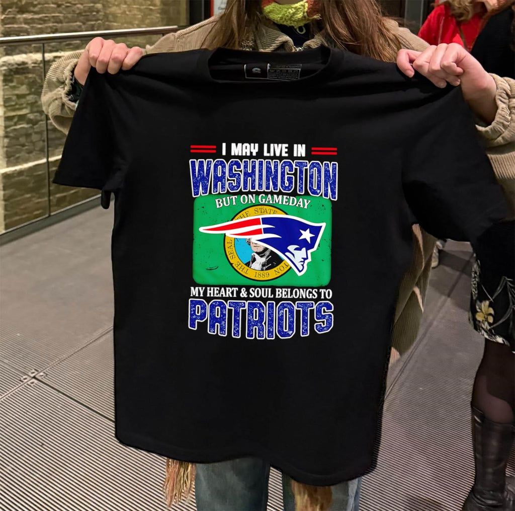 I May Live In Washington But On Gameday My Heart & Soul Belongs To Patriots shirt
