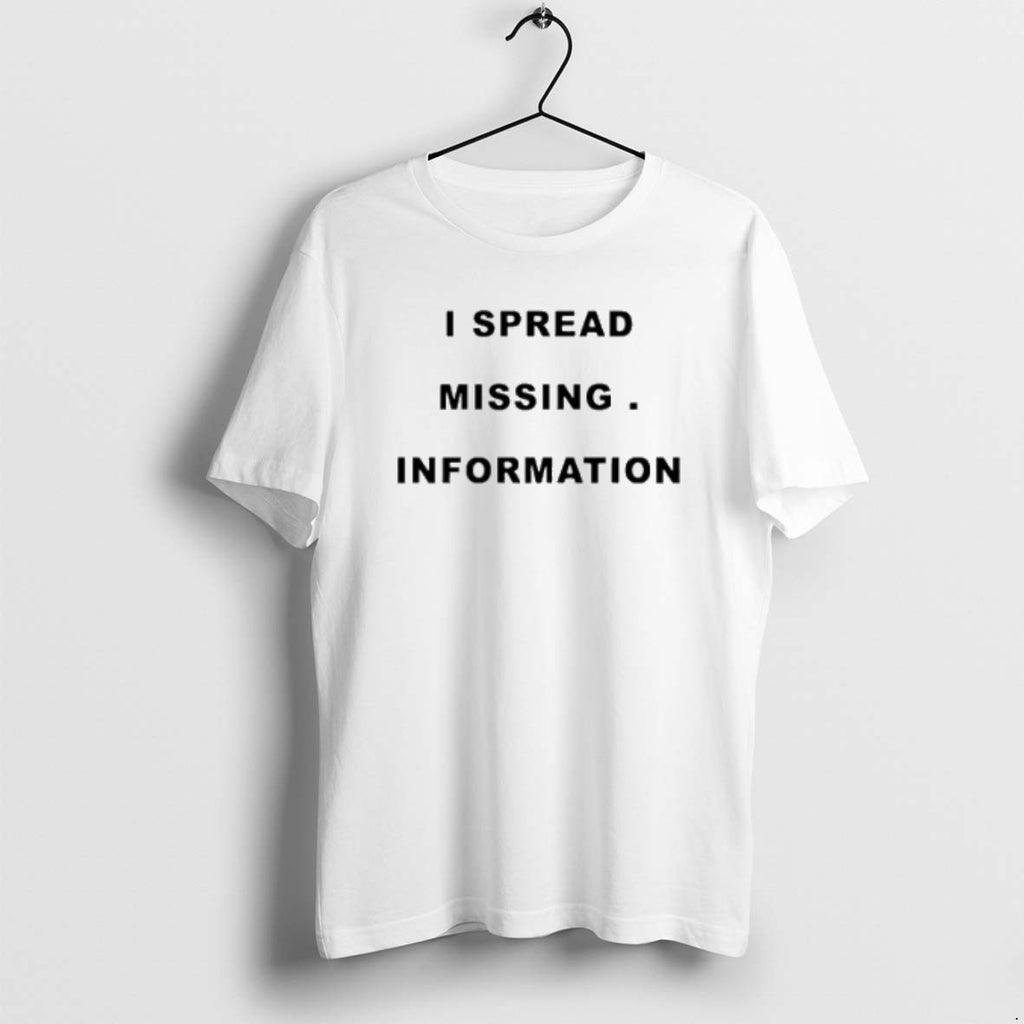 I Spread Missing Information T Shirts